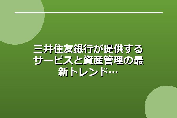 三井住友銀行が提供するサービスと資産管理の最新トレンド