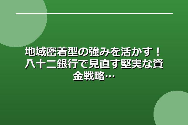地域密着型の強みを活かす！八十二銀行で見直す堅実な資金戦略
