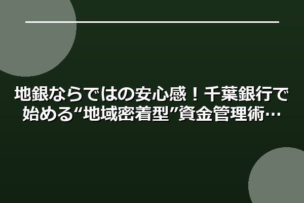 地銀ならではの安心感！千葉銀行で始める“地域密着型”資金管理術