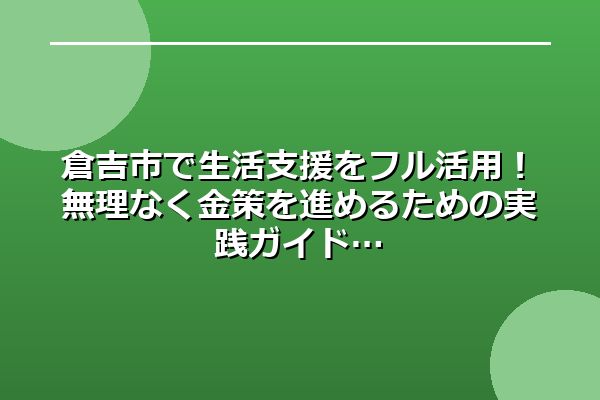 倉吉市で生活支援をフル活用！無理なく金策を進めるための実践ガイド