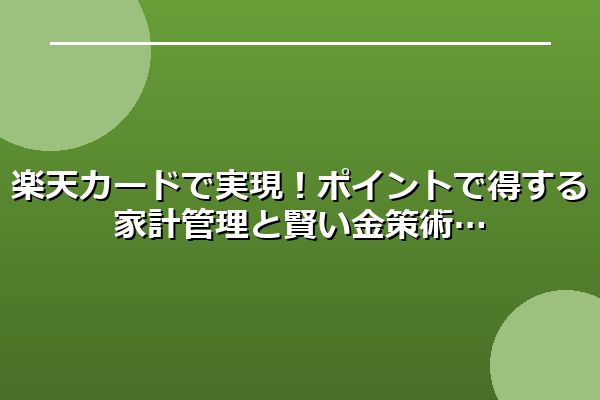楽天カードで実現！ポイントで得する家計管理と賢い金策術