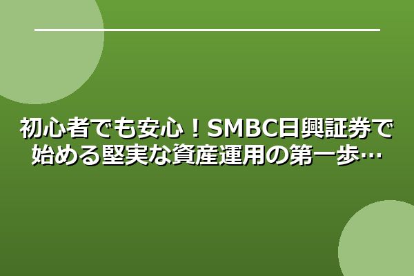 初心者でも安心！SMBC日興証券で始める堅実な資産運用の第一歩