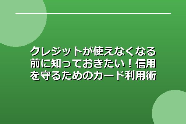 クレジットが使えなくなる前に知っておきたい！信用を守るためのカード利用術