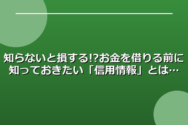知らないと損する!? お金を借りる前に知っておきたい「信用情報」とは