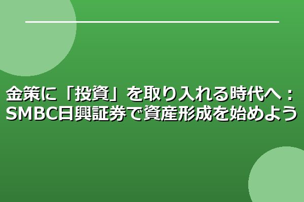 金策に「投資」を取り入れる時代へ：SMBC日興証券で資産形成を始めよう