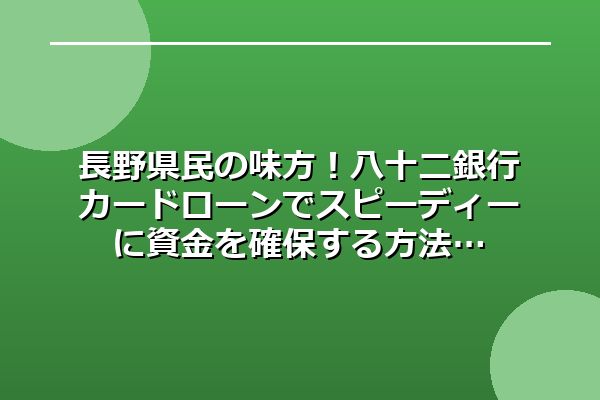 長野県民の味方！八十二銀行カードローンでスピーディーに資金を確保する方法