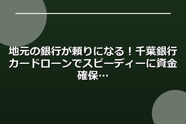 地元の銀行が頼りになる！千葉銀行カードローンでスピーディーに資金確保
