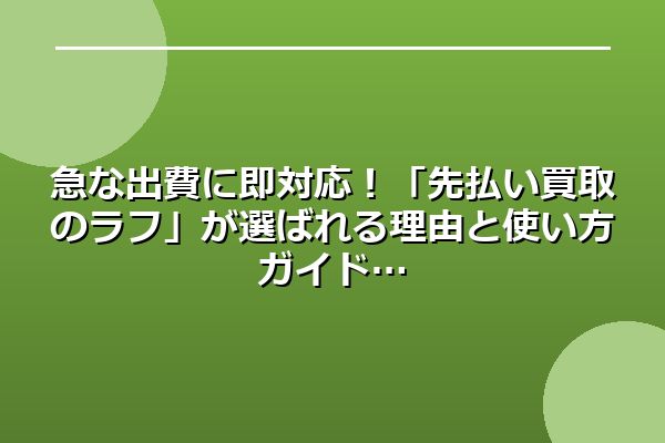 急な出費に即対応！「先払い買取のラフ」が選ばれる理由と使い方ガイド